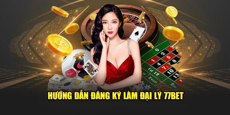 Hướng dẫn cách đăng ký đại lý 77BET cực dễ dàng